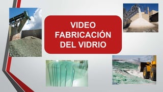 VIDEO
FABRICACIÓN
DEL VIDRIO
 
