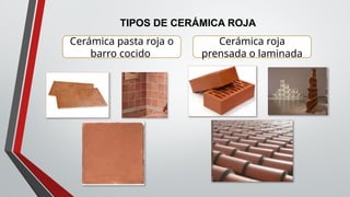 TIPOS DE CERÁMICA ROJA
Cerámica roja
prensada o laminada
Cerámica pasta roja o
barro cocido
 