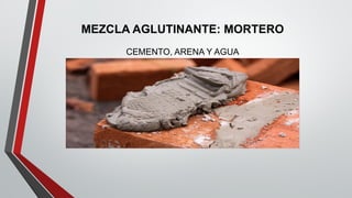MEZCLA AGLUTINANTE: MORTERO
CEMENTO, ARENA Y AGUA
 