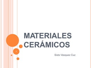MATERIALES
CERÁMICOS
Sixto Vasquez Cuz
1
 
