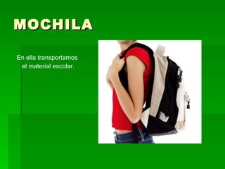 MOCHILA En ella transportamos el material escolar. 