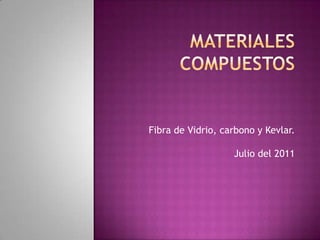 Materiales Compuestos ,[object Object],Fibra de Vidrio, carbono y Kevlar. Julio del 2011,[object Object]