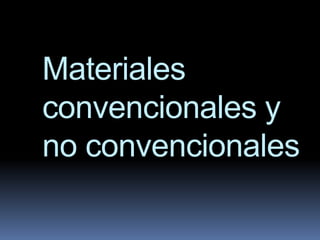 Materiales
convencionales y
no convencionales
 