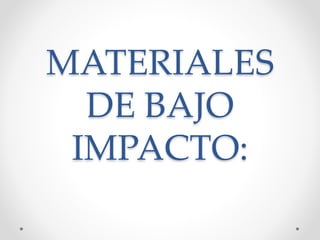 MATERIALES
DE BAJO
IMPACTO:
 