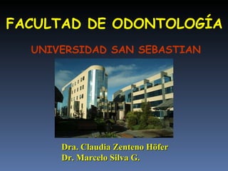 FACULTAD DE ODONTOLOGÍA UNIVERSIDAD SAN SEBASTIAN Dra. Claudia Zenteno Höfer Dr. Marcelo Silva G. 