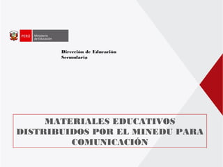 Dirección de Educación
Secundaria
MATERIALES EDUCATIVOS
DISTRIBUIDOS POR EL MINEDU PARA
COMUNICACIÓN
 