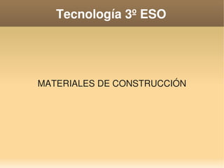 Tecnología 3º ESO
MATERIALES DE CONSTRUCCIÓN
 