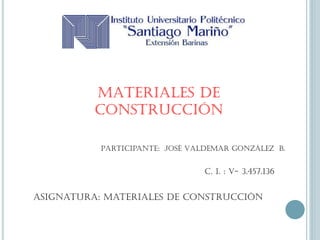MATERIALES DE
CONSTRUCCIÓN
Participante: JOSÉ VALDEMAR González B.
c. i. : v- 3.457.136
Asignatura: materiales de construcción
 