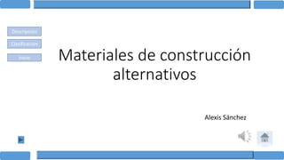 Materiales de construcción
alternativos
Alexis Sánchez
Descripción
Clasificación
Inicio
 