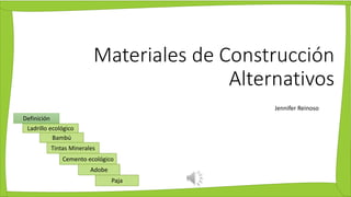 Materiales de Construcción
Alternativos
Jennifer Reinoso
Definición
Ladrillo ecológico
Bambú
Tintas Minerales
Cemento ecológico
Adobe
Paja
 