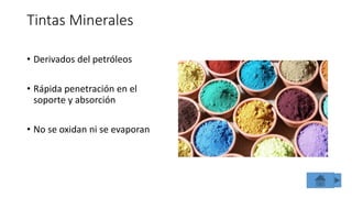 Tintas Minerales
• Derivados del petróleos
• Rápida penetración en el
soporte y absorción
• No se oxidan ni se evaporan
 
