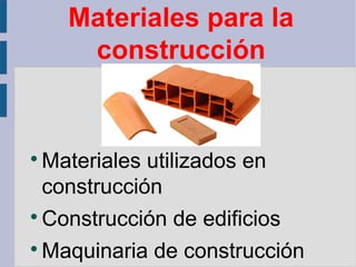Materiales para la
construcción

Materiales utilizados en
construcción

Construcción de edificios

Maquinaria de construcción
 