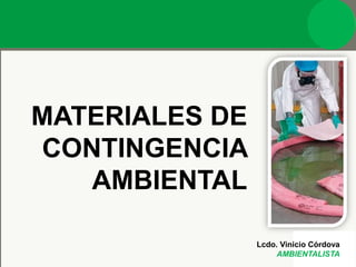 MATERIALES DE
CONTINGENCIA
AMBIENTAL
Lcdo. Vinicio Córdova
AMBIENTALISTA
 