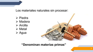 7
Los materiales naturales sin procesar:
 Piedra
 Madera
 Arcilla
 Metal
 Agua
“Denominan materias primas”
 