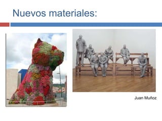 Nuevos materiales:




                     Juan Muñoz
 