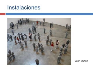 Instalaciones




                Juan Muñoz
 