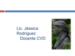 Lic. Jéssica
Rodríguez
  Docente CVD
 