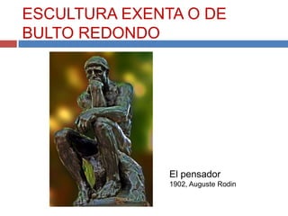 ESCULTURA EXENTA O DE
BULTO REDONDO




               El pensador
               1902, Auguste Rodin
 