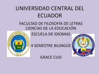 UNIVERSIDAD CENTRAL DEL ECUADOR FACULTAD DE FILOSOFÍA DE LETRAS CIENCIAS DE LA EDUCACIÓN ESCUELA DE IDIOMAS 4 SEMESTRE BILINGÜE GRACE CUSI 