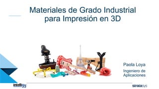 Materiales de Grado Industrial
para Impresión en 3D
Paola Loya
Ingeniero de
Aplicaciones
 