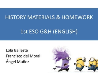 HISTORY MATERIALS & HOMEWORK
1st ESO G&H (ENGLISH)
Lola Ballesta
Francisco del Moral
Ángel Muñoz
 