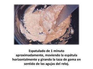 Espatulado de 1 minuto
aproximadamente, moviendo la espátula
horizontalmente y girando la taza de goma en
sentido de las agujas del reloj.

 