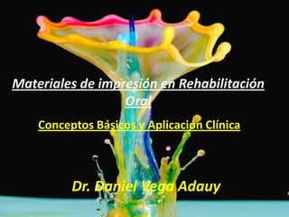 Materiales de impresión en Rehabilitación
Oral
Dr. Daniel Vega Adauy
Conceptos Básicos y Aplicación Clínica
 