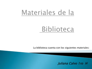 La biblioteca cuenta con los siguientes materiales:




                      Juliana Calvo 1ro H
 