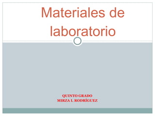 QUINTO GRADO MIRZA I. RODRÍGUEZ Materiales de laboratorio 