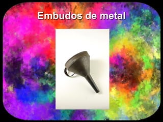 Embudos de metal
 
