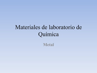 Materiales de laboratorio de
Química
Metal
 