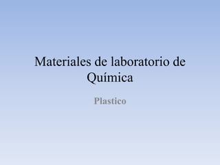 Materiales de laboratorio de
Química
Plastico
 
