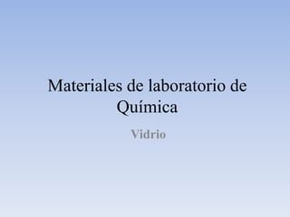 Materiales de laboratorio de
Química
Vidrio
 