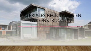 MATERIALES RECICLADOS EN
LA CONSTRUCCIÓN
 