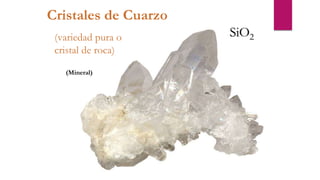 Cristales de Cuarzo
(variedad pura o
cristal de roca)
SiO2
(Mineral)
 