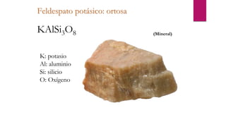 Feldespato potásico: ortosa
K: potasio
Al: aluminio
Si: silicio
O: Oxígeno
KAlSi3O8 (Mineral)
 