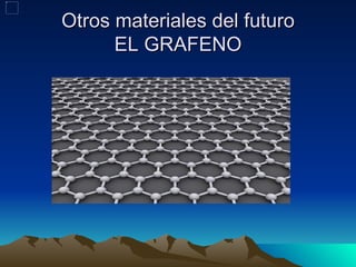 Otros materiales del futuro
      EL GRAFENO
 
