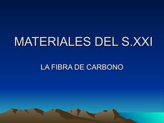 MATERIALES DEL S.XXI
   LA FIBRA DE CARBONO
 