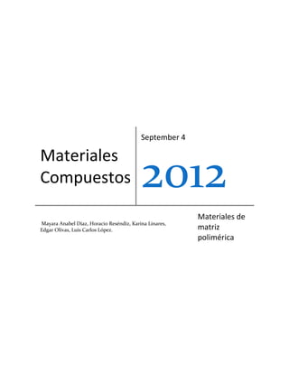 September 4

Materiales
Compuestos                                2012
                                                        Materiales de
Mayara Anabel Díaz, Horacio Reséndiz, Karina Linares,
Edgar Olivas, Luis Carlos López.                        matriz
                                                        polimérica
 