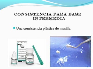 CONSISTENCIA PARA BASE
INTERMEDIA
Una consistencia plástica de masilla.
29
 