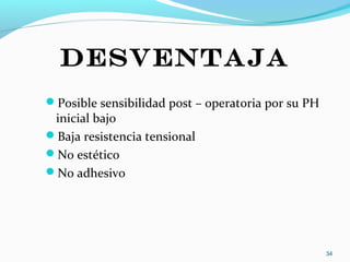 DESVENTAJA
Posible sensibilidad post – operatoria por su PH
inicial bajo
Baja resistencia tensional
No estético
No adhesivo
34
 