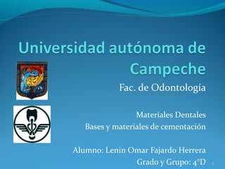 Fac. de Odontología
Materiales Dentales
Bases y materiales de cementación
Alumno: Lenin Omar Fajardo Herrera
Grado y Grupo: 4°D 1
 