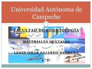 FACULTAD DE ODONTOLOGÍA
MATERIALES DENTALES
LENIN OMAR FAJARDO HERRERA
4°”D”
Universidad Autónoma de
Campeche
 
