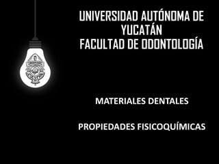 UNIVERSIDAD AUTÓNOMA DE YUCATÁNFACULTAD DE ODONTOLOGÍAMATERIALES DENTALESPROPIEDADES FISICOQUÍMICAS  