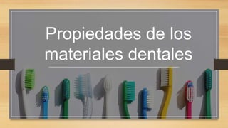 Propiedades de los
materiales dentales
 