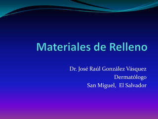Materiales de Relleno Dr. José Raúl González Vásquez Dermatólogo San Miguel,  El Salvador 