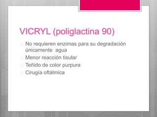VICRYL (poliglactina 90)
 No requieren enzimas para su degradación
únicamente agua
 Menor reacción tisular
 Teñido de color purpura
 Cirugía oftálmica
 