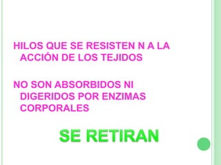 HILOS QUE SE RESISTEN N A LA
ACCIÓN DE LOS TEJIDOS
NO SON ABSORBIDOS NI
DIGERIDOS POR ENZIMAS
CORPORALES
 