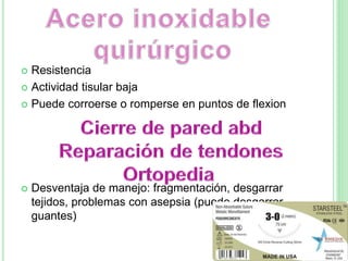  Resistencia
 Actividad tisular baja
 Puede corroerse o romperse en puntos de flexion
 Desventaja de manejo: fragmentación, desgarrar
tejidos, problemas con asepsia (puede desgarrar
guantes)
 