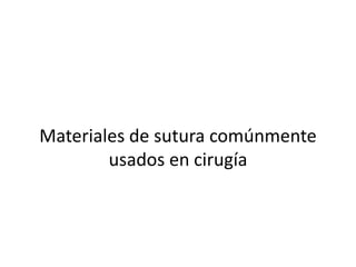 Materiales de sutura comúnmente
usados en cirugía
 